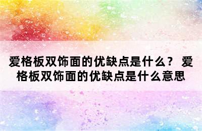 爱格板双饰面的优缺点是什么？ 爱格板双饰面的优缺点是什么意思